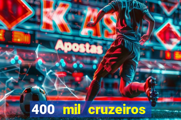 400 mil cruzeiros em reais